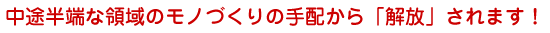 中途半端な領域のモノづくりの手配から「解放」されます