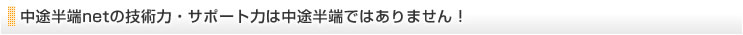 中途半端netの技術力・サポート力は中途半端ではありません！