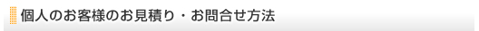 個人のお客様のお見積り・お問合せ方法